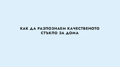 КАК ДА РАЗПОЗНАЕМ КАЧЕСТВЕНОТО СТЪКЛО