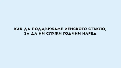 КАК ДА ПОДДЪРЖАМЕ ЙЕНСКОТО СТЪКЛО, ЗА ДА НИ СЛУЖИ ГОДИНИ...